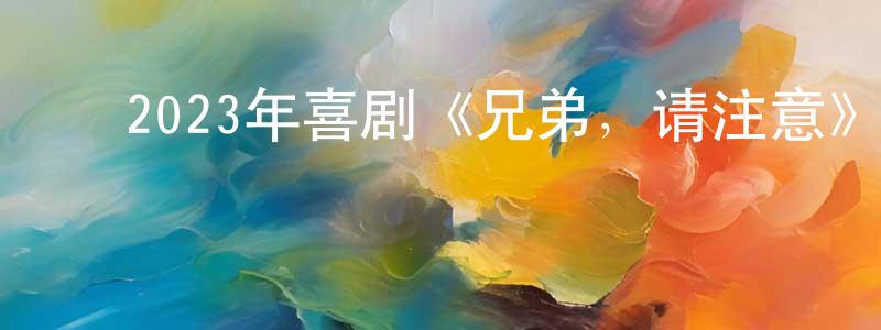 ﻿蔡国霞的网络影视资源,﻿2023年喜剧《兄弟，请注意》HD国语中字迅雷下载_电影天堂